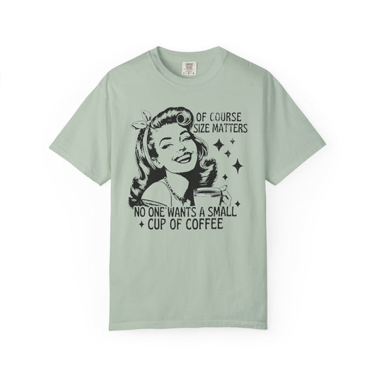No One Wants a Small Cup of Coffee T-Shirt - Funny Unisex Garment-Dyed Tee