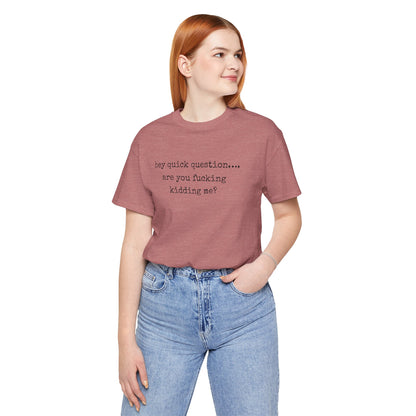Graphic Tee — "hey quick question... are you fucking kidding me?"
