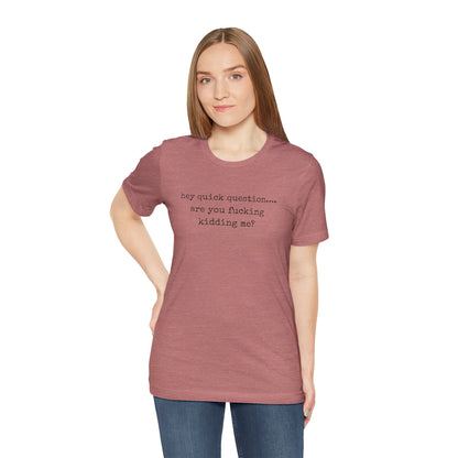 Graphic Tee — "hey quick question... are you fucking kidding me?"