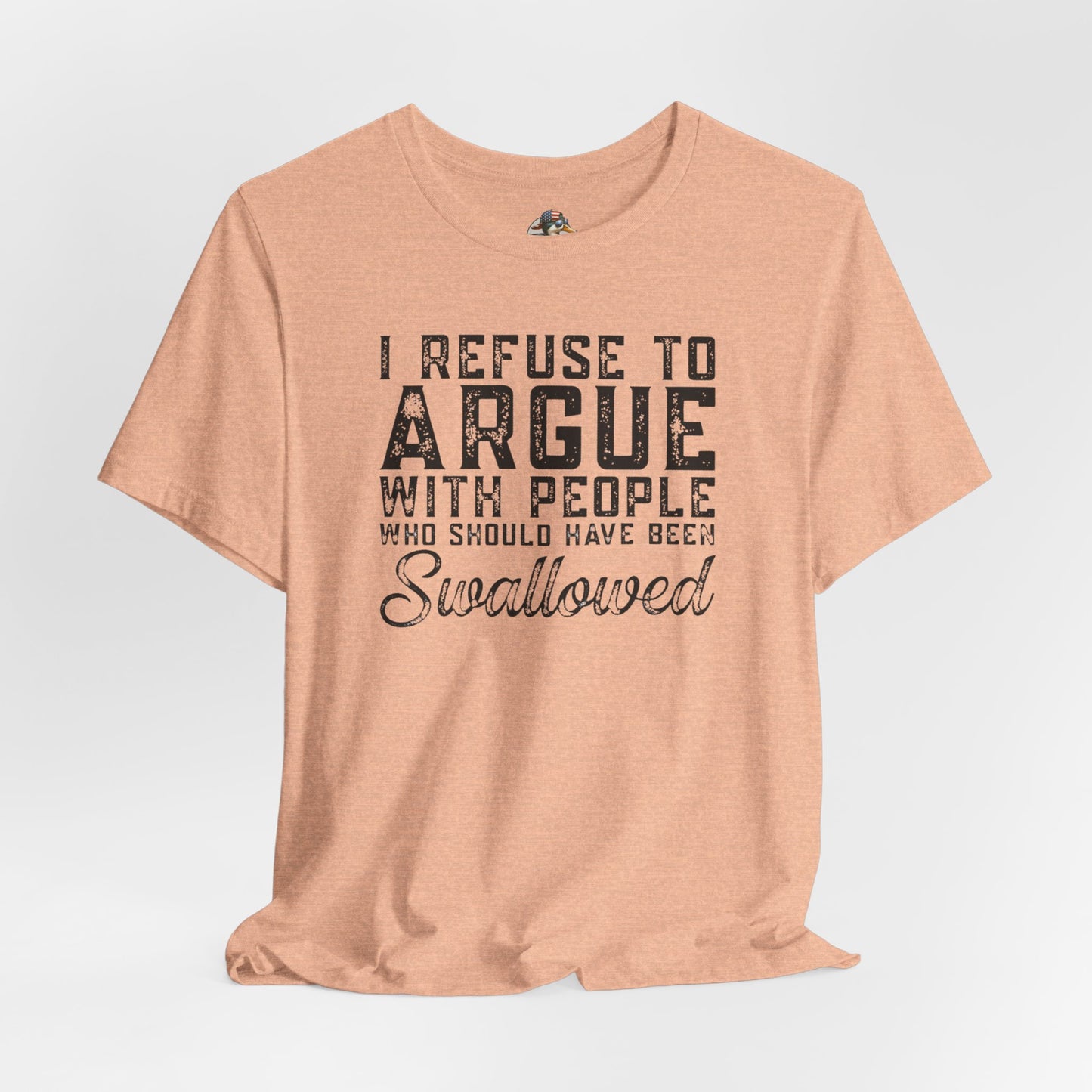 “I refuse to argue with people who should have been swallowed” Funny Tee