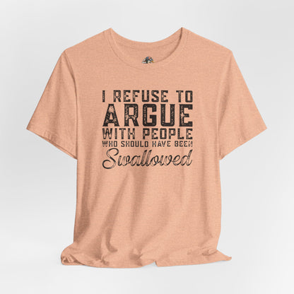 “I refuse to argue with people who should have been swallowed” Funny Tee