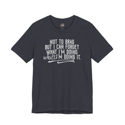 "Not To Brag But I Can Forget What I'm Doing While I'm Doing It" Graphic Tee