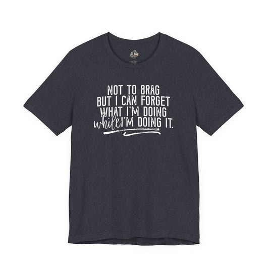 "Not To Brag But I Can Forget What I'm Doing While I'm Doing It" Graphic Tee