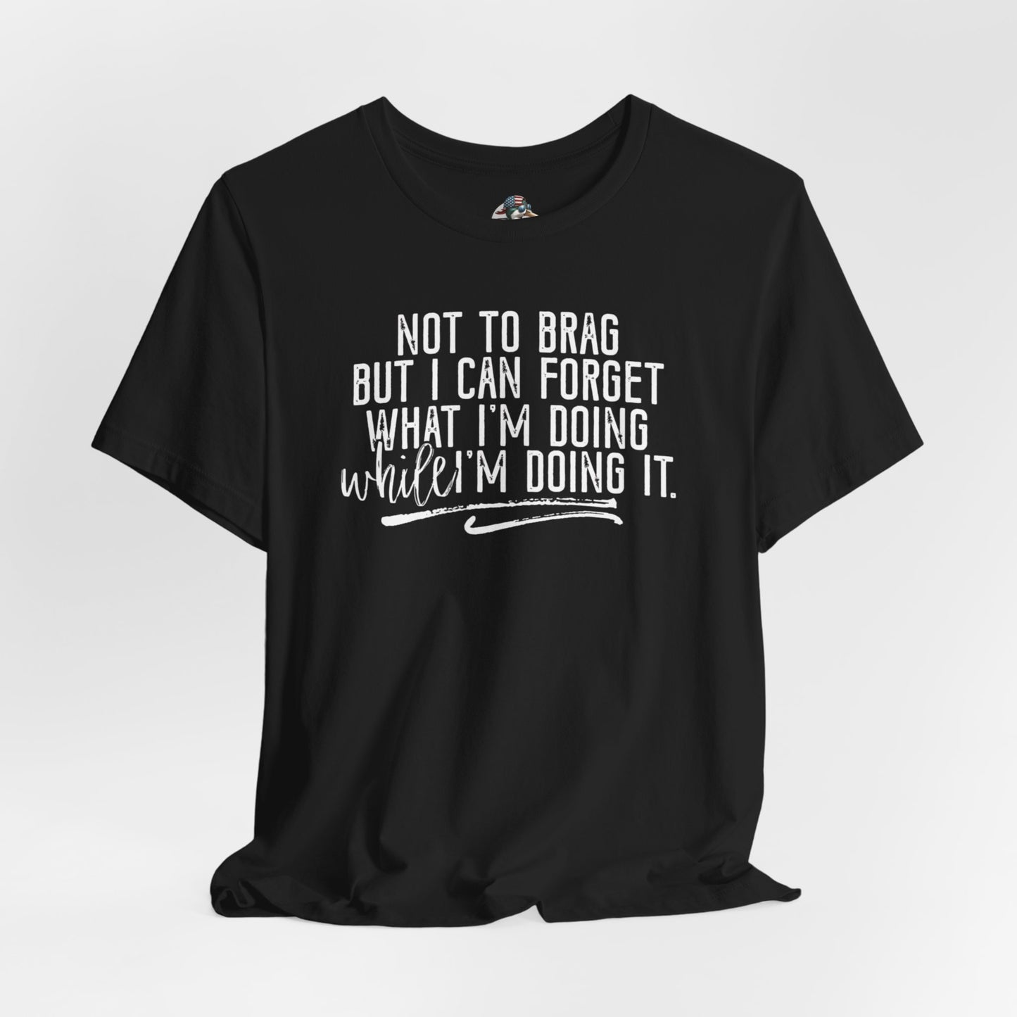 "Not To Brag But I Can Forget What I'm Doing While I'm Doing It" Graphic Tee