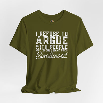 “I refuse to argue with people who should have been swallowed” Funny Tee