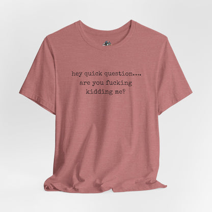 Graphic Tee — "hey quick question... are you fucking kidding me?"