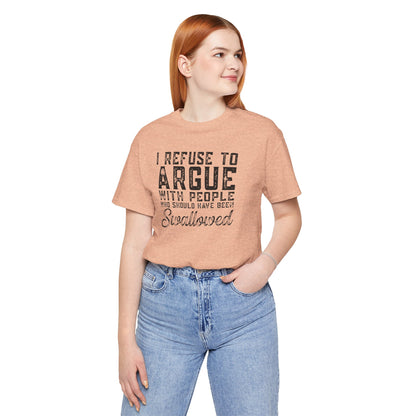 “I refuse to argue with people who should have been swallowed” Funny Tee