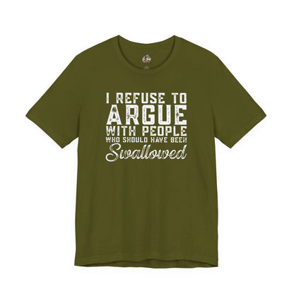“I refuse to argue with people who should have been swallowed” Funny Tee