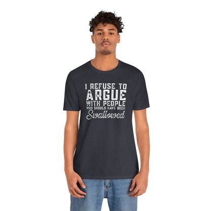 “I refuse to argue with people who should have been swallowed” Funny Tee