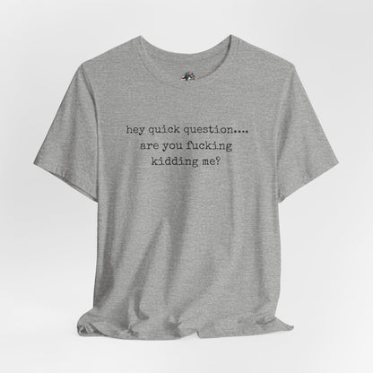 Graphic Tee — "hey quick question... are you fucking kidding me?"