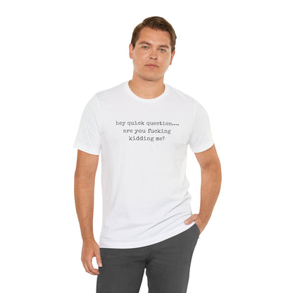 Graphic Tee — "hey quick question... are you fucking kidding me?"