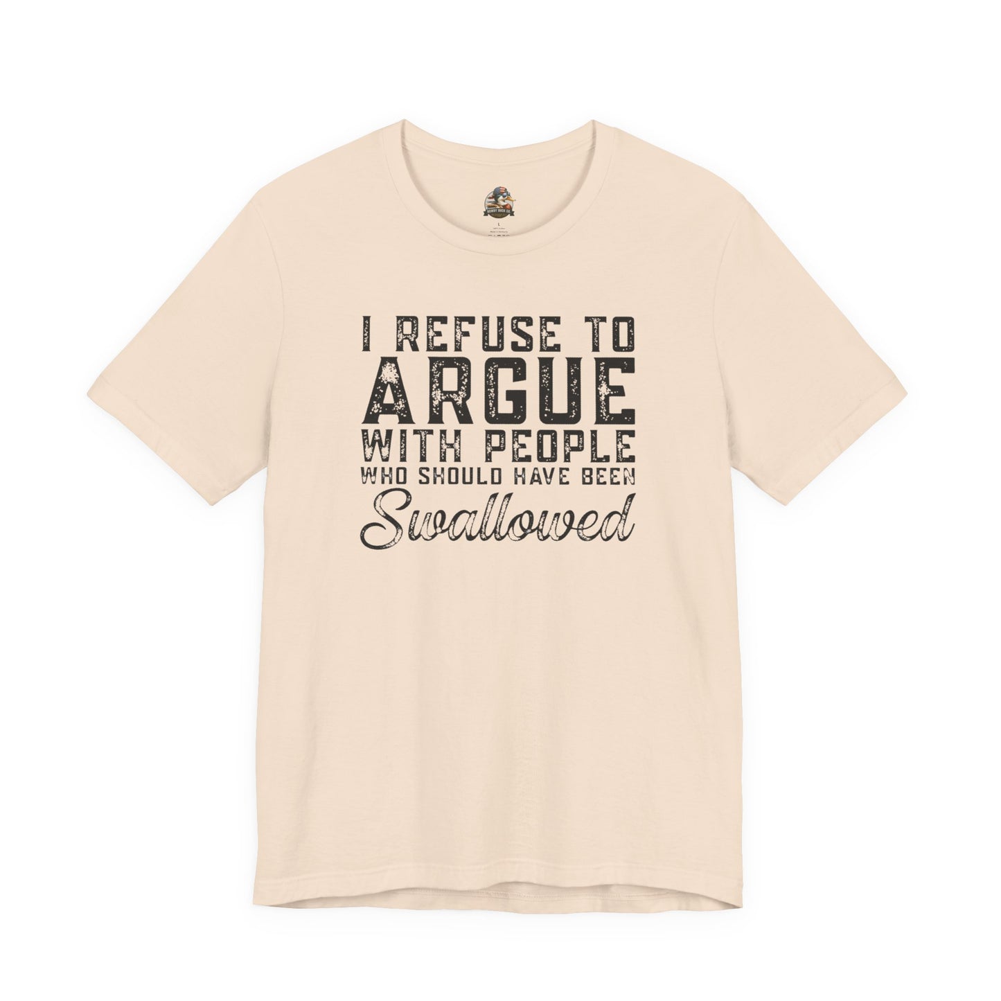 “I refuse to argue with people who should have been swallowed” Funny Tee