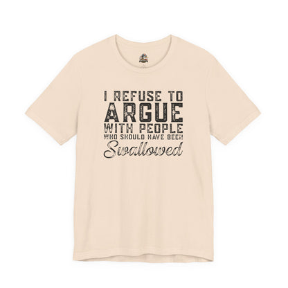 “I refuse to argue with people who should have been swallowed” Funny Tee