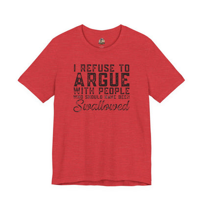 “I refuse to argue with people who should have been swallowed” Funny Tee