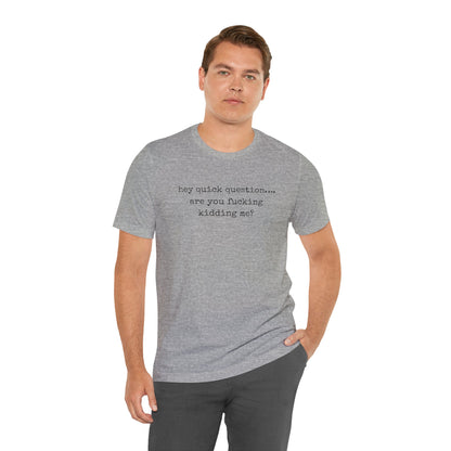 Graphic Tee — "hey quick question... are you fucking kidding me?"