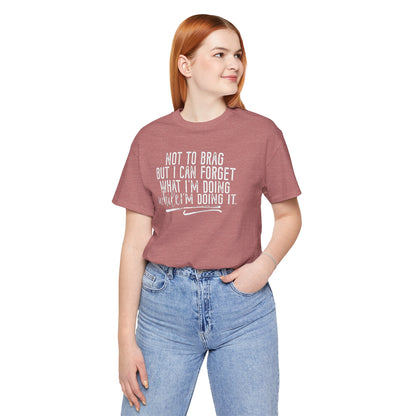 "Not To Brag But I Can Forget What I'm Doing While I'm Doing It" Graphic Tee