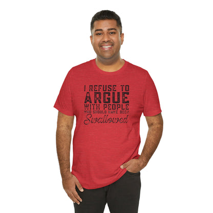 “I refuse to argue with people who should have been swallowed” Funny Tee