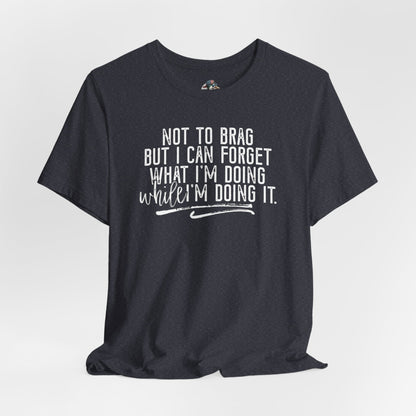 "Not To Brag But I Can Forget What I'm Doing While I'm Doing It" Graphic Tee
