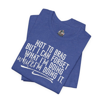 "Not To Brag But I Can Forget What I'm Doing While I'm Doing It" Graphic Tee