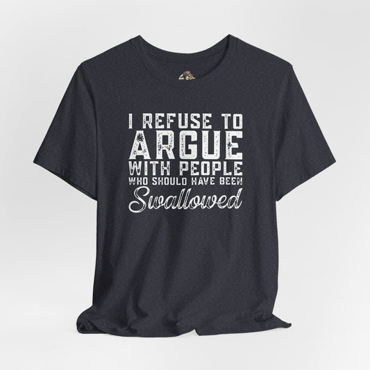 “I refuse to argue with people who should have been swallowed” Funny Tee