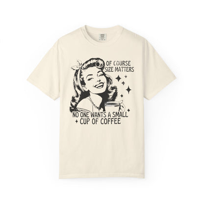 No One Wants a Small Cup of Coffee T-Shirt - Funny Unisex Garment-Dyed Tee