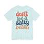 Don’t Be A Salty Beach Adult Tee