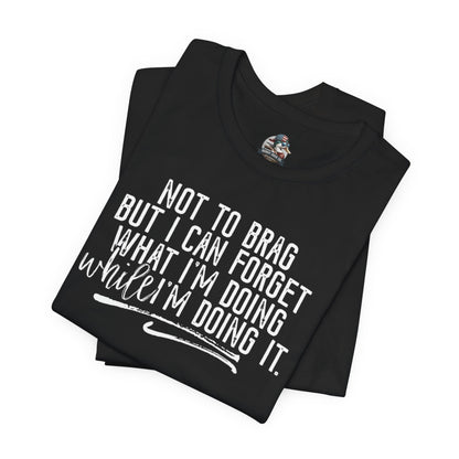 "Not To Brag But I Can Forget What I'm Doing While I'm Doing It" Graphic Tee