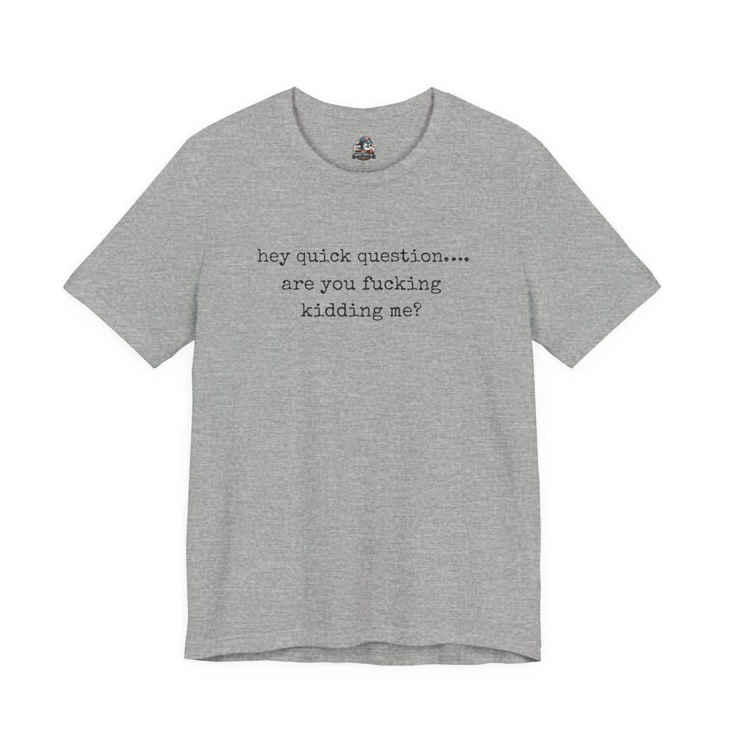 Graphic Tee — "hey quick question... are you fucking kidding me?"