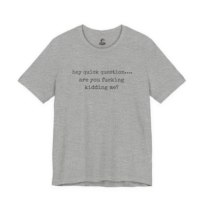 Graphic Tee — "hey quick question... are you fucking kidding me?"