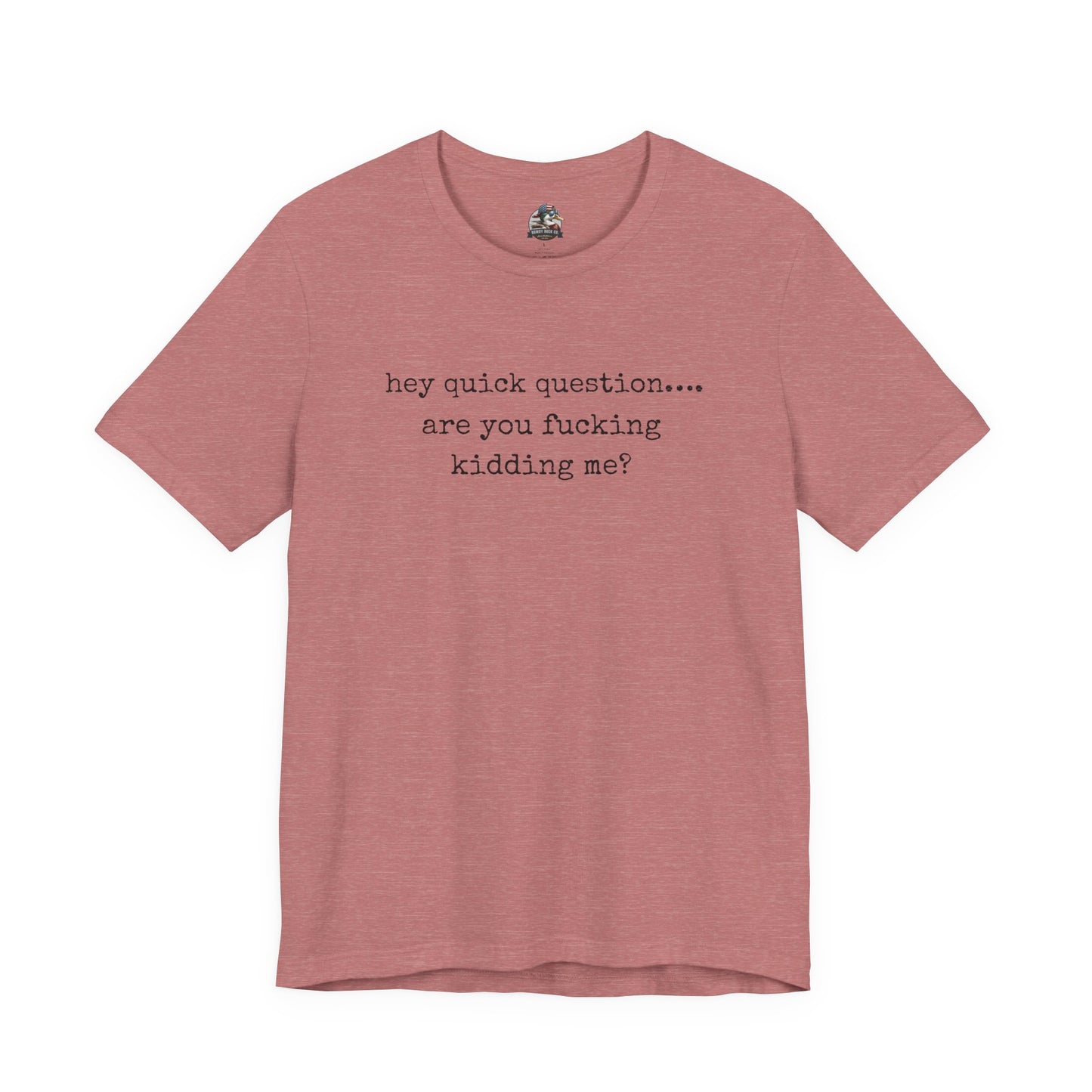Graphic Tee — "hey quick question... are you fucking kidding me?"