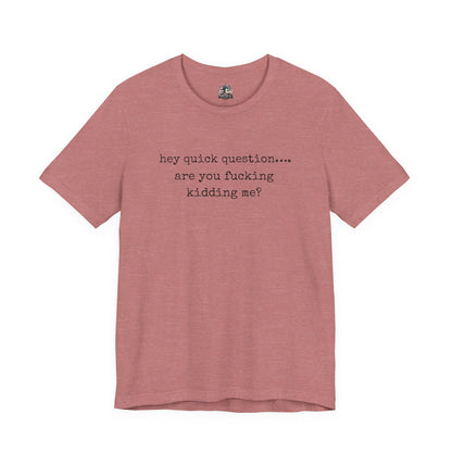 Graphic Tee — "hey quick question... are you fucking kidding me?"