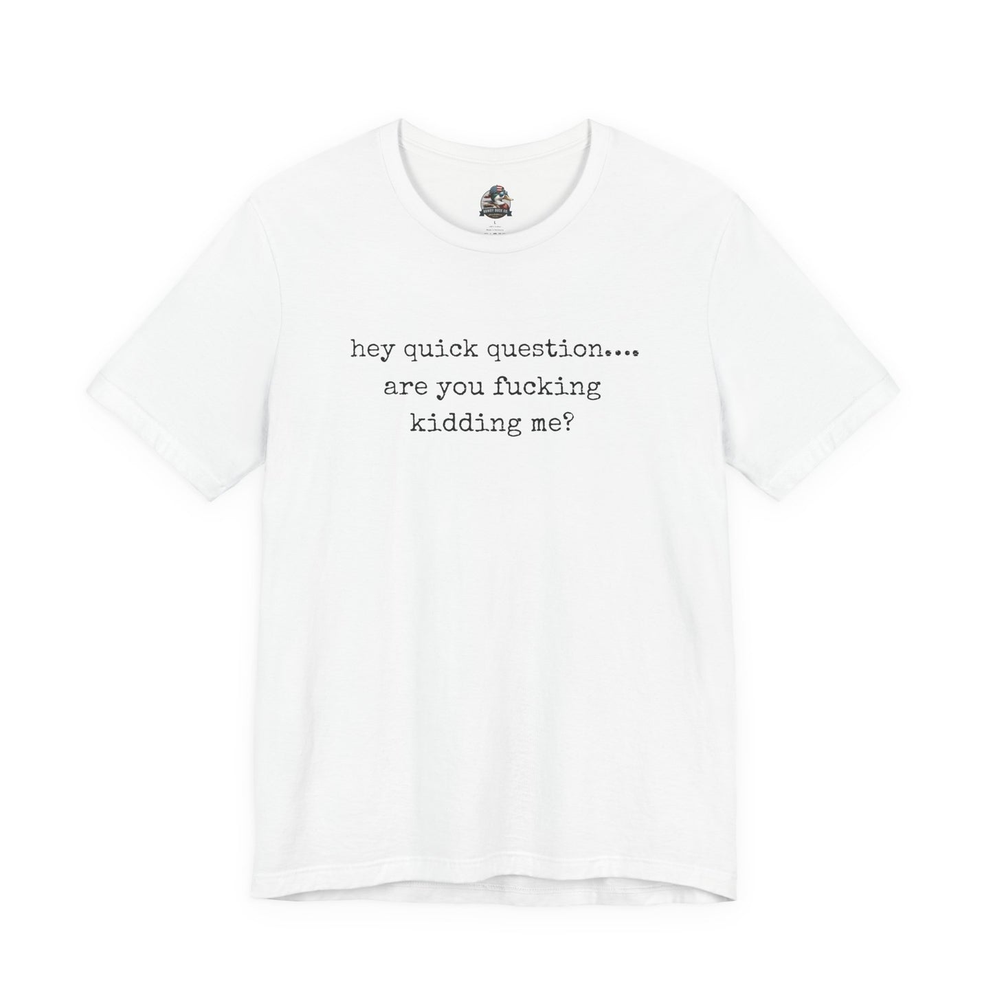 Graphic Tee — "hey quick question... are you fucking kidding me?"