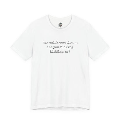 Graphic Tee — "hey quick question... are you fucking kidding me?"