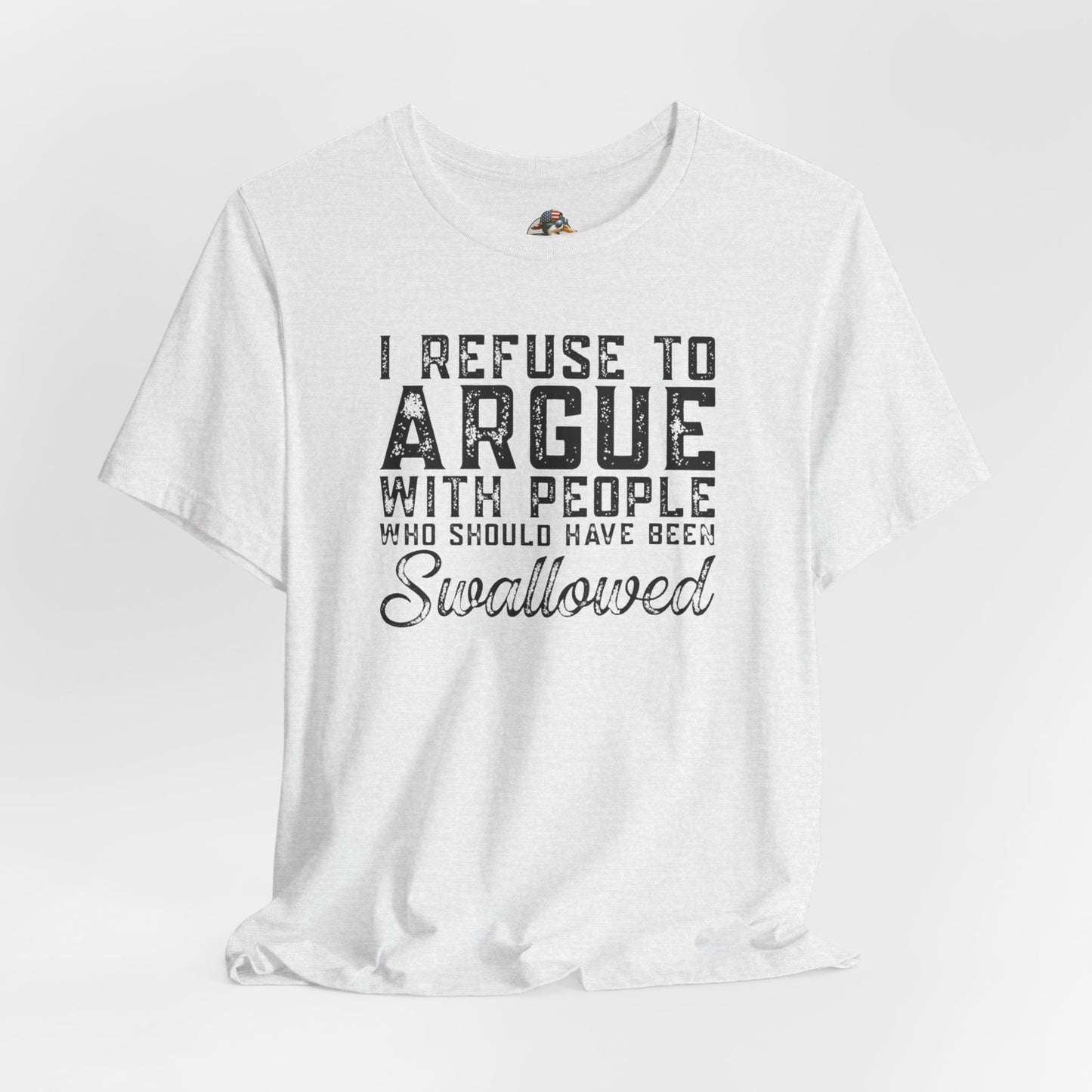 “I refuse to argue with people who should have been swallowed” Funny Tee