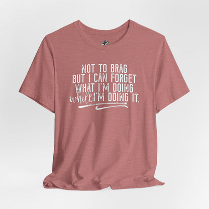 "Not To Brag But I Can Forget What I'm Doing While I'm Doing It" Graphic Tee
