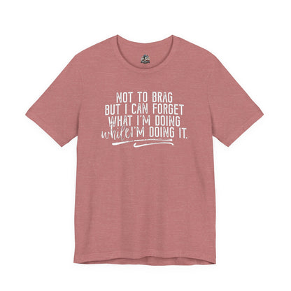 "Not To Brag But I Can Forget What I'm Doing While I'm Doing It" Graphic Tee