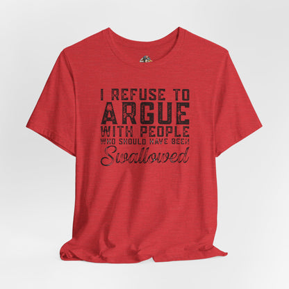 “I refuse to argue with people who should have been swallowed” Funny Tee