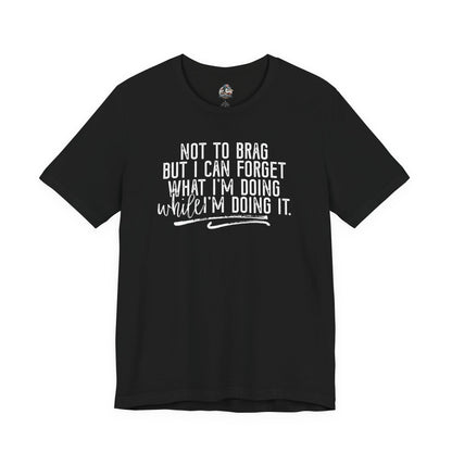 "Not To Brag But I Can Forget What I'm Doing While I'm Doing It" Graphic Tee
