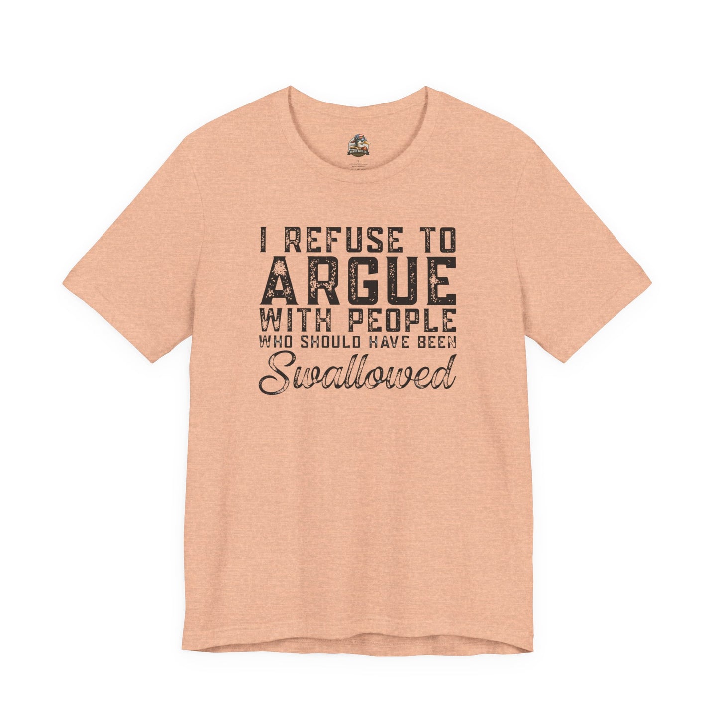 “I refuse to argue with people who should have been swallowed” Funny Tee