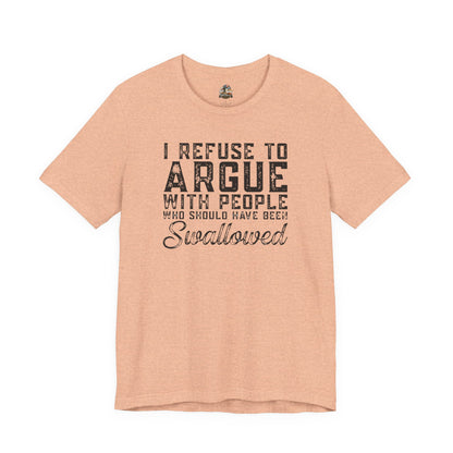 “I refuse to argue with people who should have been swallowed” Funny Tee