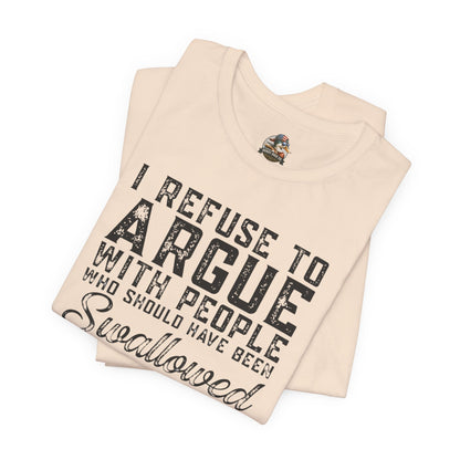 “I refuse to argue with people who should have been swallowed” Funny Tee