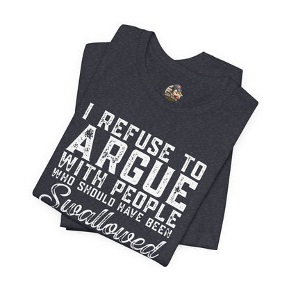 “I refuse to argue with people who should have been swallowed” Funny Tee