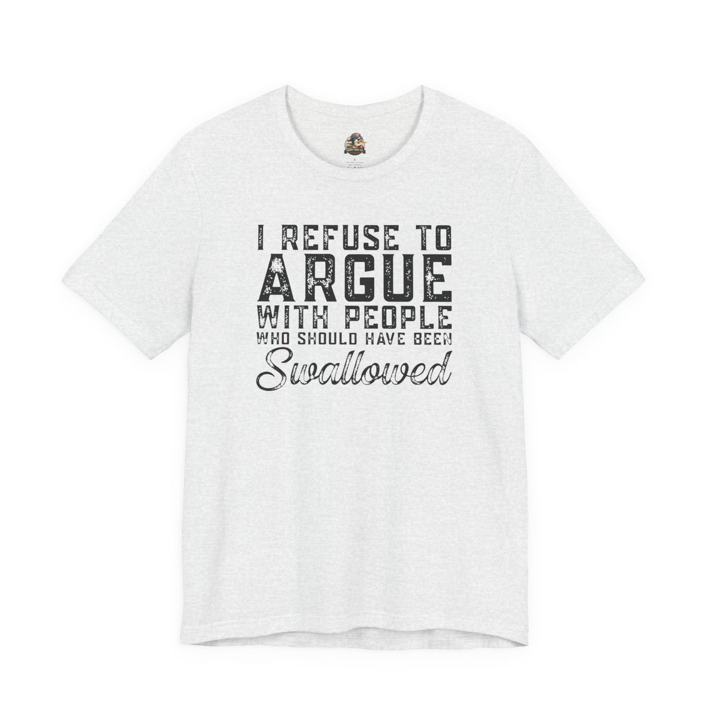 “I refuse to argue with people who should have been swallowed” Funny Tee