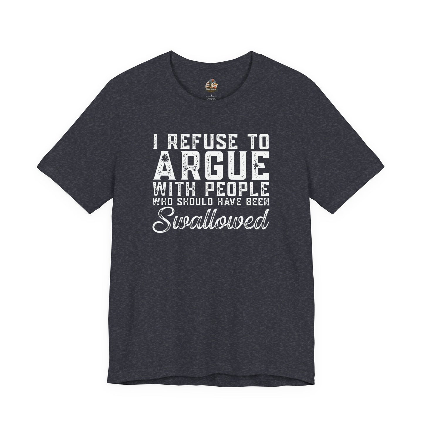 “I refuse to argue with people who should have been swallowed” Funny Tee