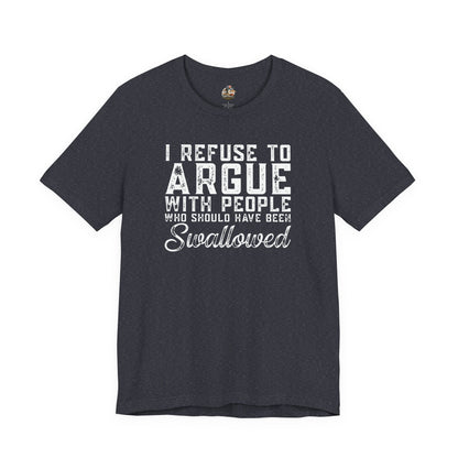 “I refuse to argue with people who should have been swallowed” Funny Tee