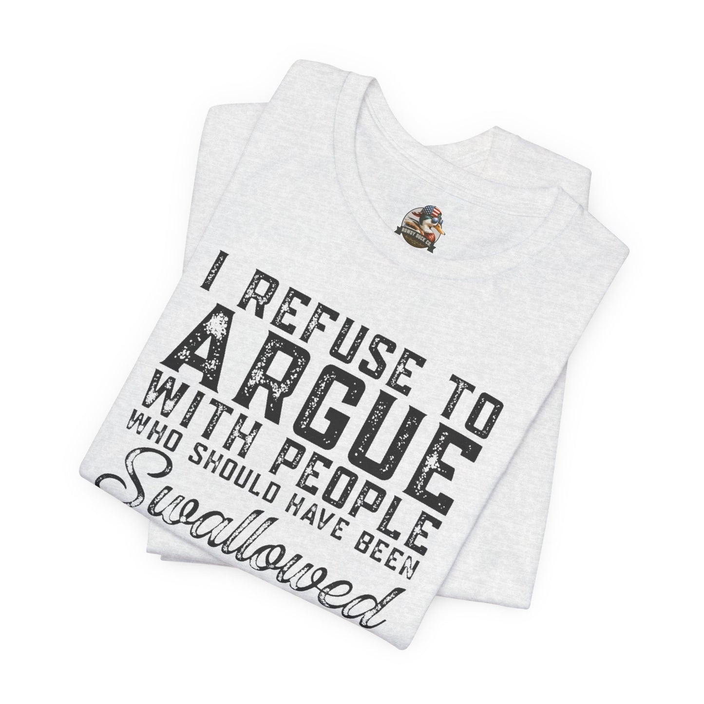 “I refuse to argue with people who should have been swallowed” Funny Tee
