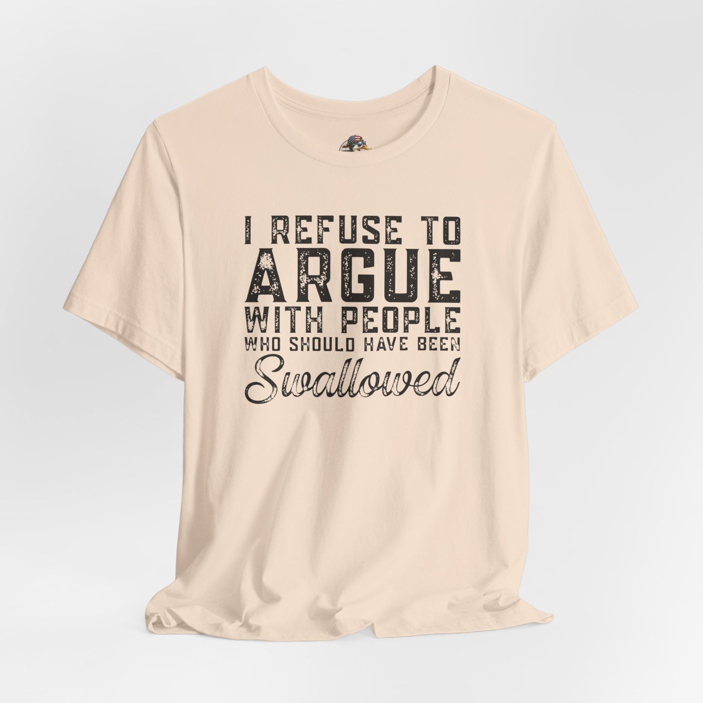 “I refuse to argue with people who should have been swallowed” Funny Tee