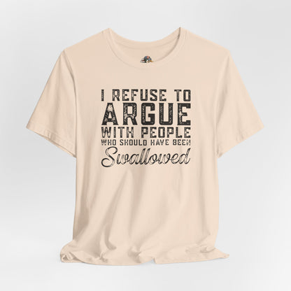 “I refuse to argue with people who should have been swallowed” Funny Tee